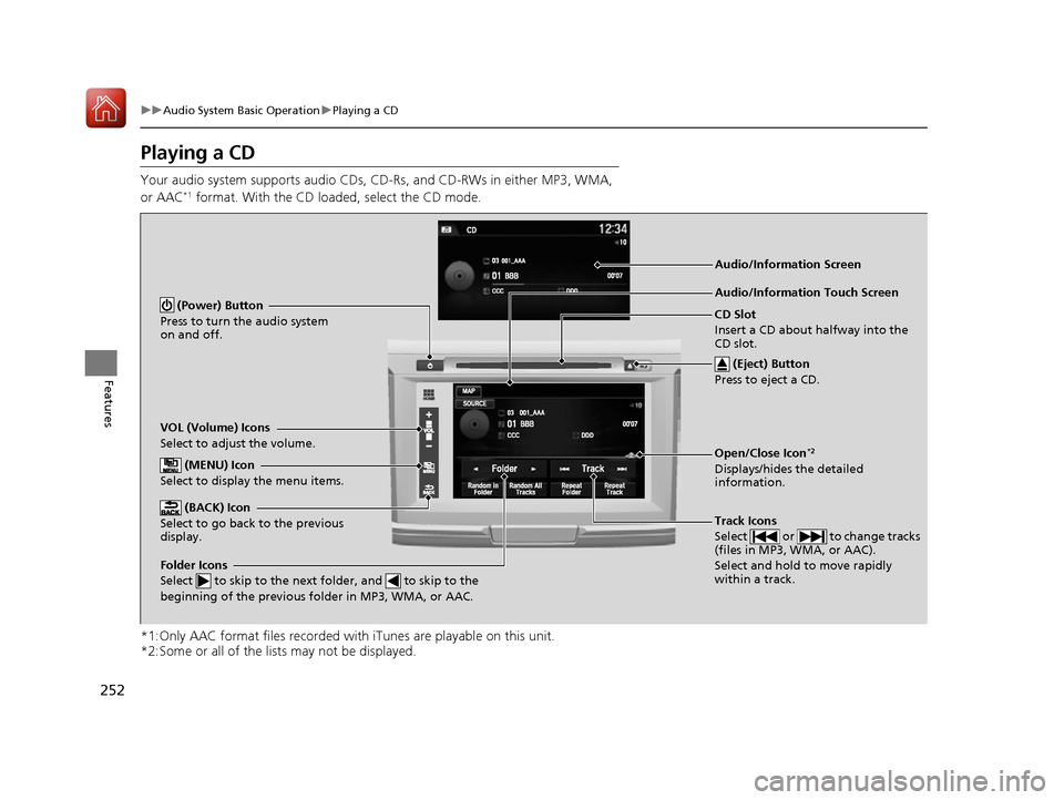 HONDA ACCORD 2016 9.G Owners Manual 252
uuAudio System Basic Operation uPlaying a CD
Features
Playing a CD
Your audio system supports audio CDs, CD-Rs, and CD-RWs in either MP3, WMA, 
or AAC*1 format. With the CD loaded, select the CD m