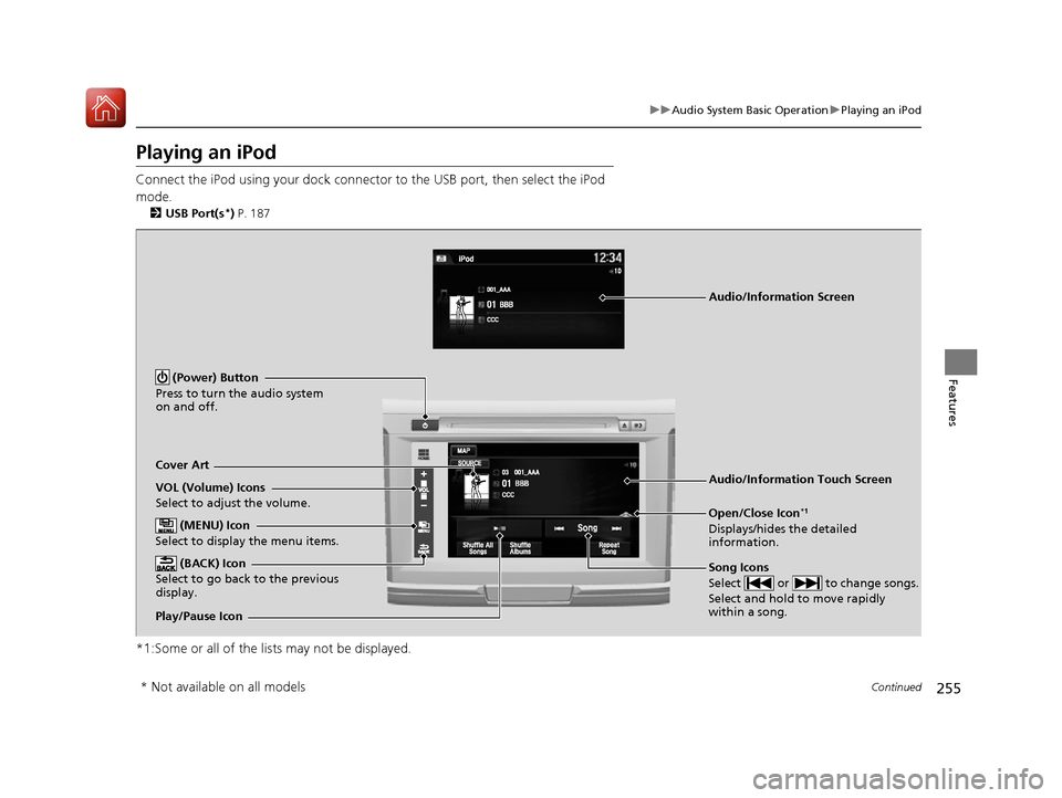 HONDA ACCORD 2016 9.G Owners Manual 255
uuAudio System Basic Operation uPlaying an iPod
Continued
Features
Playing an iPod
Connect the iPod using your dock connector to the USB port, then select the iPod 
mode.
2 USB Port(s*) P. 187
*1: