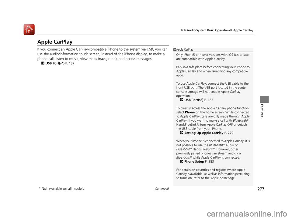 HONDA ACCORD 2016 9.G Owners Manual 277
uuAudio System Basic Operation uApple CarPlay
Continued
Features
Apple CarPlay
If you connect an Apple CarPlay-compatible iPhone to the system via USB, you can 
use the audio/information touch scr