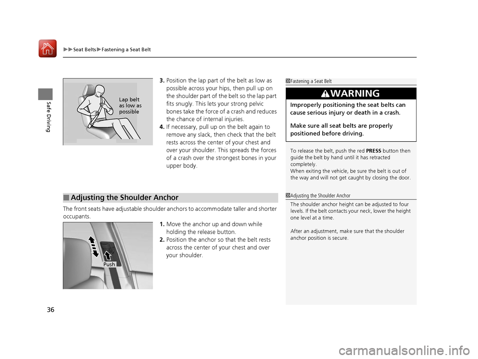 HONDA ACCORD 2016 9.G Owners Manual uuSeat Belts uFastening a Seat Belt
36
Safe Driving
3. Position the lap part of the belt as low as 
possible across your hips, then pull up on 
the shoulder part of the belt so the lap part 
fits snug
