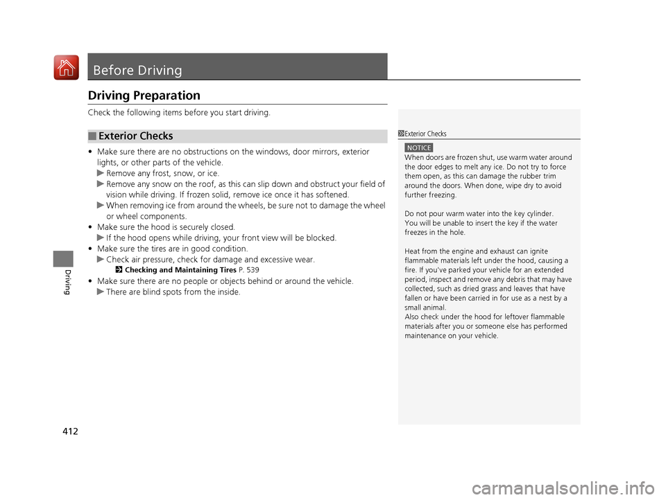 HONDA ACCORD 2016 9.G Owners Manual 412
Driving
Before Driving
Driving Preparation
Check the following items before you start driving.
• Make sure there are no obstructions on the windows, door mirrors, exterior 
lights, or other part