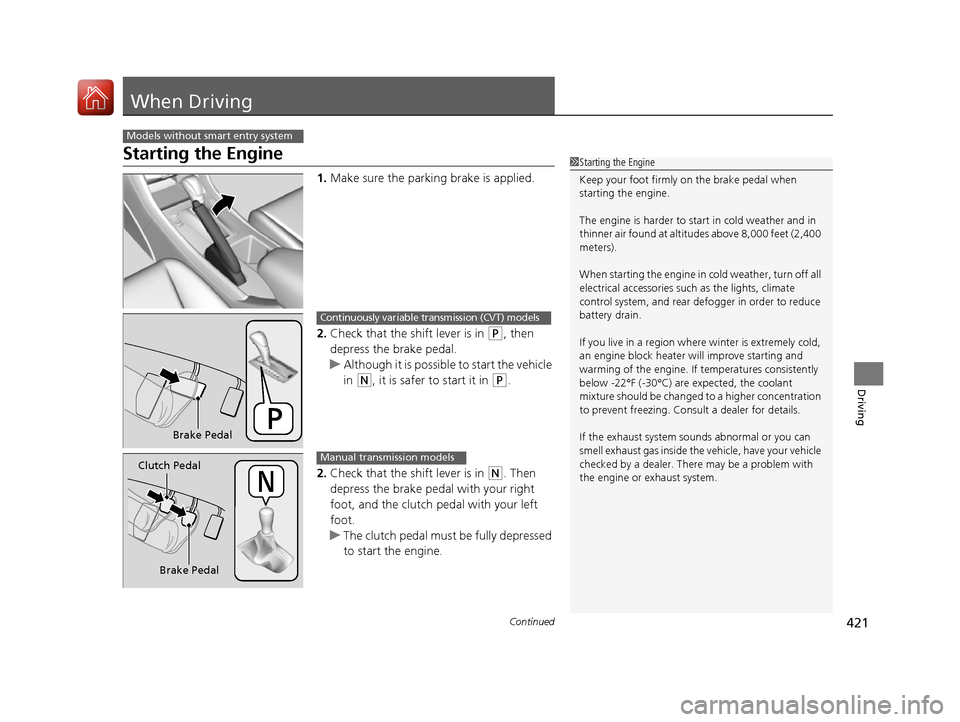 HONDA ACCORD 2016 9.G Owners Manual 421Continued
Driving
When Driving
Starting the Engine
1.Make sure the parkin g brake is applied.
2. Check that the shift lever is in 
(P, then 
depress the brake pedal.
u Although it is possible to st