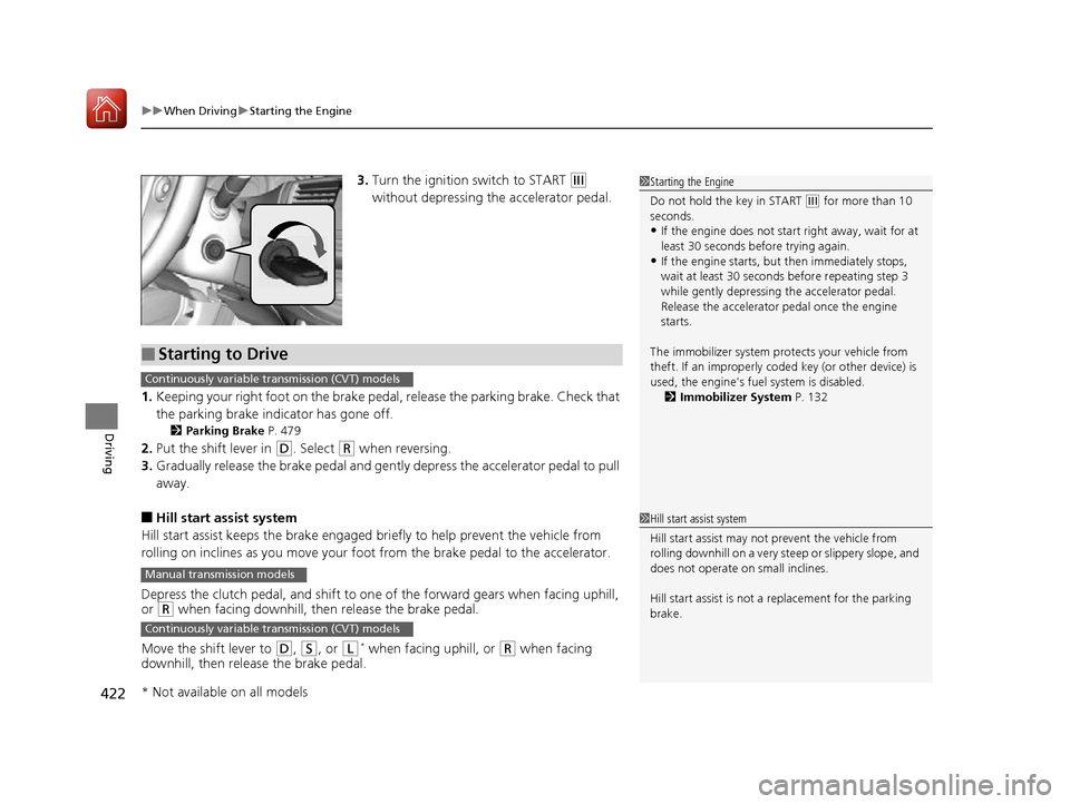 HONDA ACCORD 2016 9.G Owners Manual uuWhen Driving uStarting the Engine
422
Driving
3. Turn the ignition switch to START (e 
without depressing the accelerator pedal.
1. Keeping your right foot on the brake peda l, release the parking b