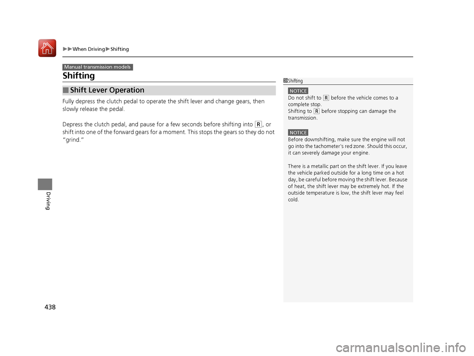 HONDA ACCORD 2016 9.G Owners Manual 438
uuWhen Driving uShifting
Driving
Shifting
Fully depress the clutch pedal to operate  the shift lever and change gears, then 
slowly release the pedal.
Depress the clutch pedal, and pause for a few