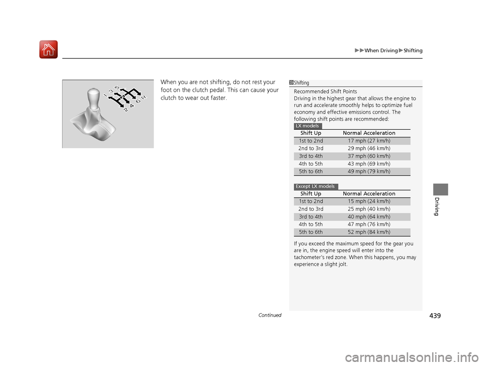 HONDA ACCORD 2016 9.G Owners Manual Continued439
uuWhen Driving uShifting
Driving
When you are not shifting, do not rest your 
foot on the clutch pedal. This can cause your 
clutch to wear out faster. 1Shifting
Recommended Shift Points
