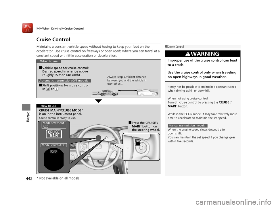 HONDA ACCORD 2016 9.G Owners Manual 442
uuWhen Driving uCruise Control
Driving
Cruise Control
Maintains a constant vehicle speed without having to keep your foot on the 
accelerator. Use cruise control on freeways or open roads where yo