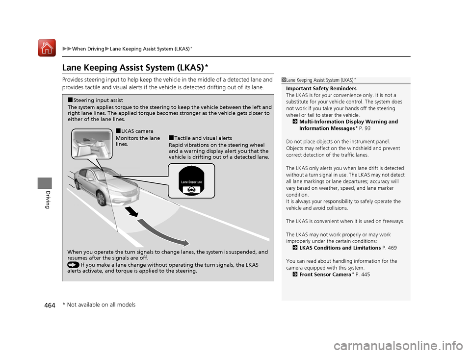 HONDA ACCORD 2016 9.G Owners Manual 464
uuWhen Driving uLane Keeping Assist System (LKAS)*
Driving
Lane Keeping Assist System (LKAS)*
Provides steering input to help keep the vehicle in the middle of a detected lane and 
provides tactil