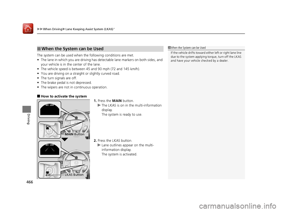 HONDA ACCORD 2016 9.G Owners Manual uuWhen Driving uLane Keeping Assist System (LKAS)*
466
Driving
The system can be used when  the following conditions are met.
• The lane in which you are driving has dete ctable lane markers on both