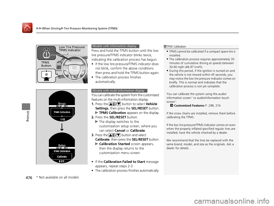 HONDA ACCORD 2016 9.G Owners Manual uuWhen Driving uTire Pressure Monitoring System (TPMS)
476
Driving
Press and hold the TPMS button until the low 
tire pressure/TPMS indi cator blinks twice, 
indicating the calibration process has beg