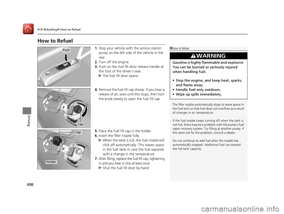 HONDA ACCORD 2016 9.G Owners Manual 498
uuRefueling uHow to Refuel
Driving
How to Refuel
1. Stop your vehicle with the service station 
pump on the left side of the vehicle in the 
rear.
2. Turn off the engine.
3. Push on the fuel fill 