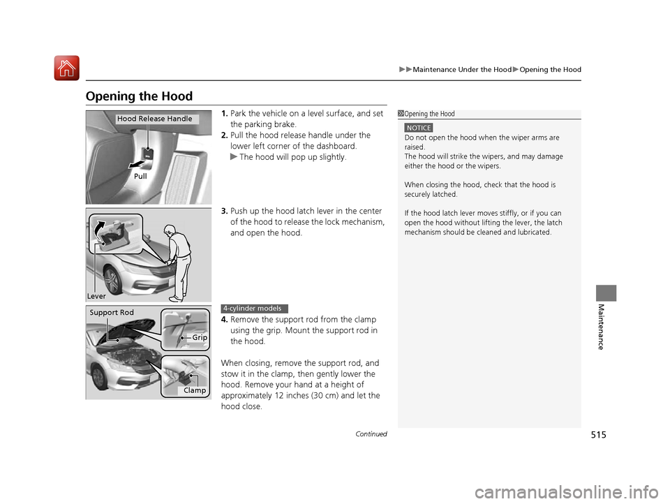 HONDA ACCORD 2016 9.G User Guide 515
uuMaintenance Under the Hood uOpening the Hood
Continued
Maintenance
Opening the Hood
1. Park the vehicle on a level surface, and set 
the parking brake.
2. Pull the hood release handle under the 