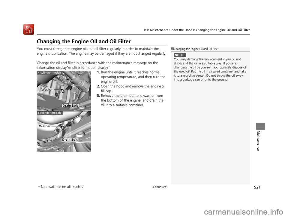 HONDA ACCORD 2016 9.G Owners Manual 521
uuMaintenance Under the Hood uChanging the Engine Oil and Oil Filter
Continued
Maintenance
Changing the Engine  Oil and Oil Filter
You must change the engine oil and oil fi lter regularly in order