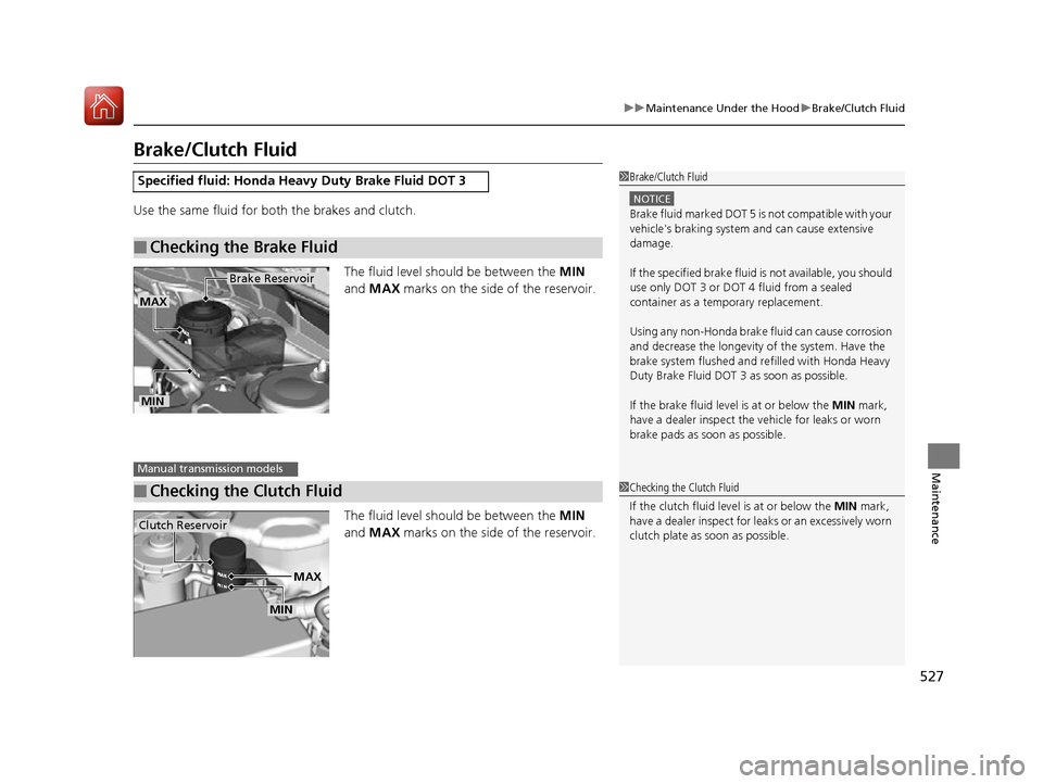 HONDA ACCORD 2016 9.G Owners Manual 527
uuMaintenance Under the Hood uBrake/Clutch Fluid
Maintenance
Brake/Clutch Fluid
Use the same fluid for bo th the brakes and clutch.
The fluid level should be between the  MIN 
and  MAX  marks on t