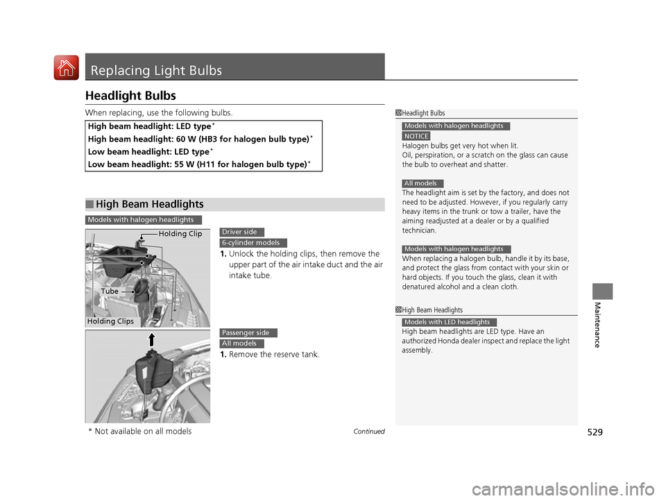 HONDA ACCORD 2016 9.G Owners Manual 529Continued
Maintenance
Replacing Light Bulbs
Headlight Bulbs
When replacing, use the following bulbs.1.Unlock the holding clips, then remove the 
upper part of the air intake duct and the air 
intak