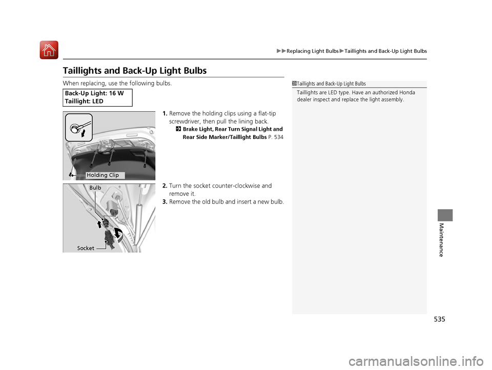 HONDA ACCORD 2016 9.G User Guide 535
uuReplacing Light Bulbs uTaillights and Back-Up Light Bulbs
Maintenance
Taillights and Back-Up Light Bulbs
When replacing, use the following bulbs.
1.Remove the holding cl ips using a flat-tip 
sc