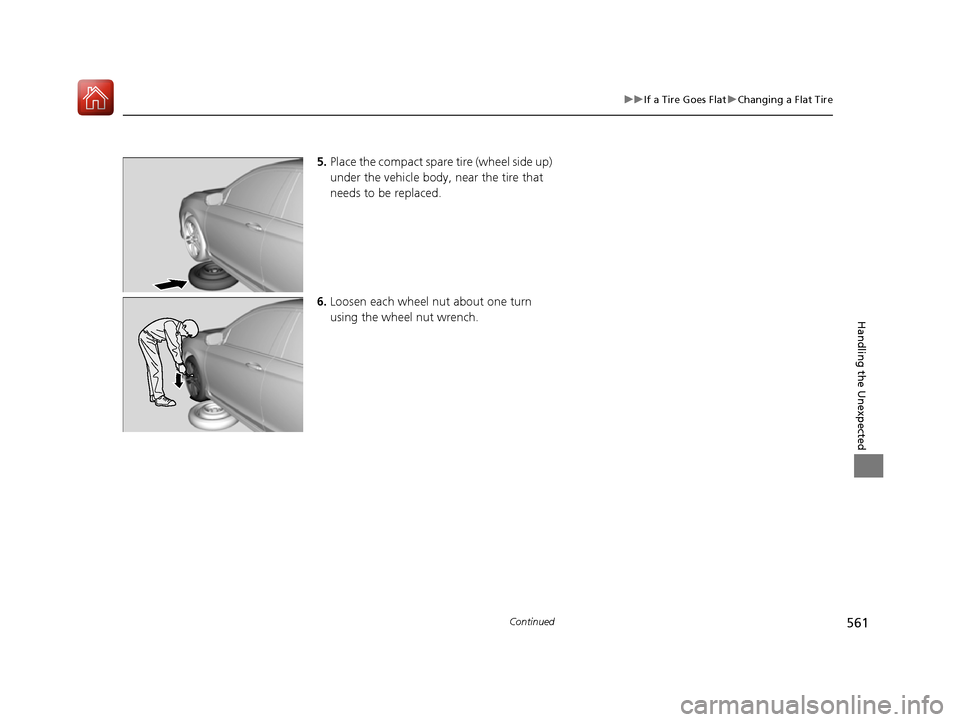 HONDA ACCORD 2016 9.G Owners Manual 561
uuIf a Tire Goes Flat uChanging a Flat Tire
Continued
Handling the Unexpected
5. Place the compact spare  tire (wheel side up) 
under the vehicle body,  near the tire that 
needs to be replaced.
6