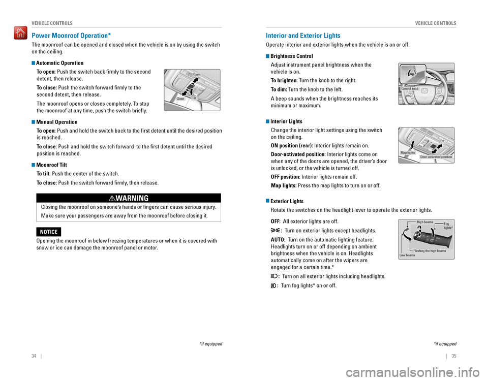 HONDA ACCORD 2016 9.G Quick Guide 34    ||    35
       VEHICLE CONTROLSVEHICLE CONTROLS
Power Moonroof Operation* 
The moonroof can be opened and closed when the vehicle is on by using the switch 
on t