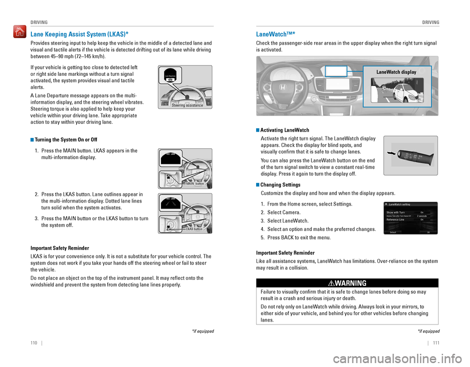 HONDA ACCORD 2016 9.G Quick Guide 110 || 111
DRIVING
DRIVING
Lane Keeping Assist System (LKAS)*
Provides steering input to help keep the vehicle in the middle of a dete\
cted lane and
visual and tactile alerts if the veh HONDA ACCORD 2016 9.G Quick Guide 110 || 111
DRIVING
DRIVING
Lane Keeping Assist System (LKAS)*
Provides steering input to help keep the vehicle in the middle of a dete\
cted lane and
visual and tactile alerts if the veh
