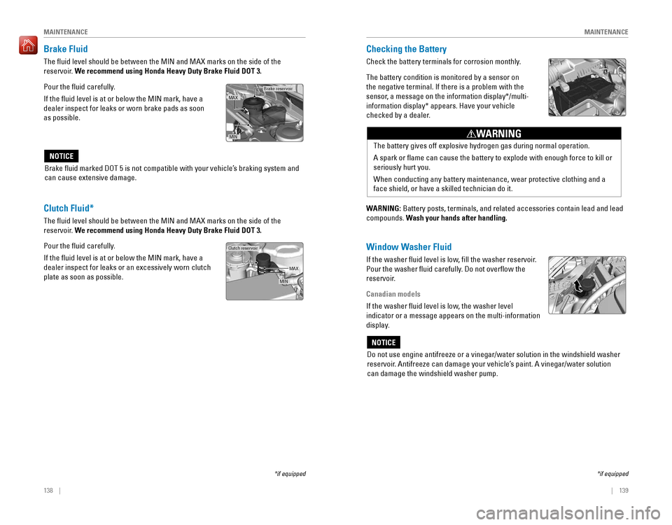 HONDA ACCORD 2016 9.G Quick Guide 138 || 139
MAINTENANCEMAINTENANCE
Brake Fluid
The fluid level should be between the MIN and MAX marks on the side of the
reservoir. We recommend using Hon HONDA ACCORD 2016 9.G Quick Guide 138 || 139
MAINTENANCEMAINTENANCE
Brake Fluid
The fluid level should be between the MIN and MAX marks on the side of the
reservoir. We recommend using Hon