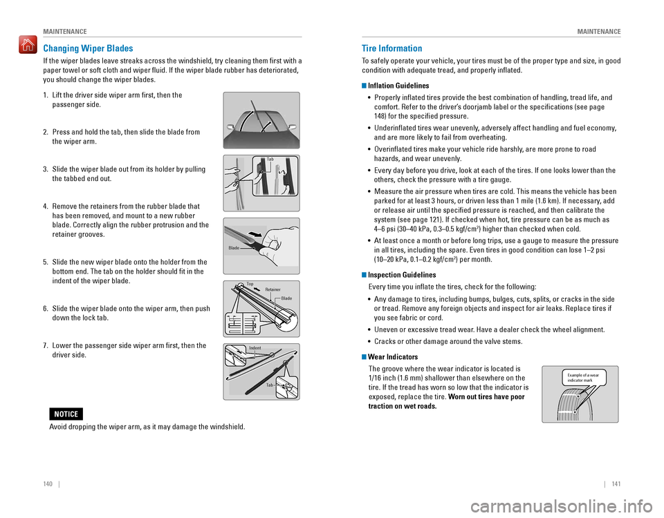 HONDA ACCORD 2016 9.G Quick Guide 140    ||    141
       MAINTENANCEMAINTENANCE
Changing Wiper Blades
If the wiper blades leave streaks across the windshield, try cleaning them first with a 
paper towe