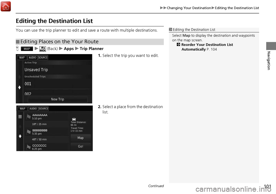 HONDA ACCORD 2017 9.G Navigation Manual 101
uuChanging Your Destination uEditing the Destination List
Continued
Navigation
Editing the Destination List
You can use the trip planner to edit and save a route with multiple destinations.
H u (B