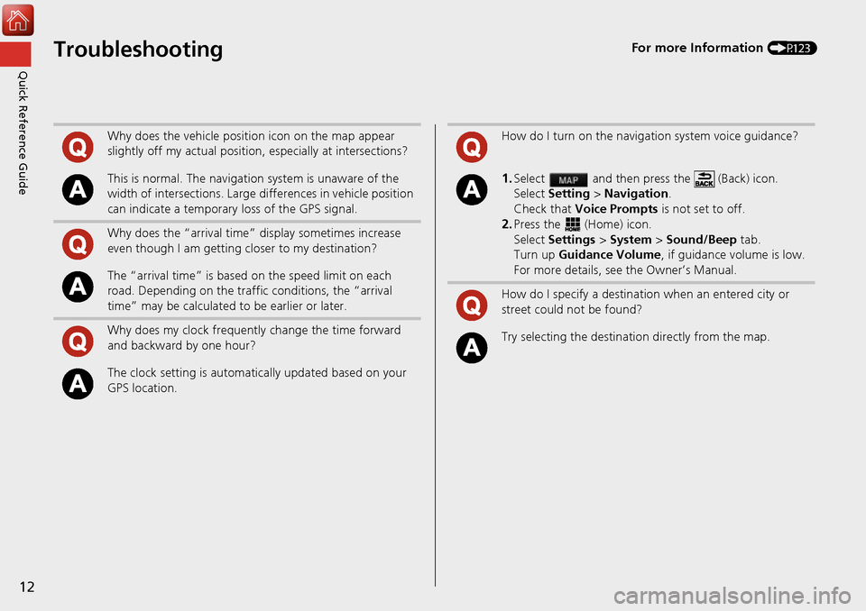 HONDA ACCORD 2017 9.G Navigation Manual 12
Quick Reference GuideTroubleshootingFor more Information (P123)
Why does the vehicle position icon on the map appear 
slightly off my actual position, especially at intersections?
This is normal. T