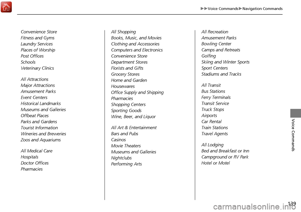 HONDA ACCORD 2017 9.G Navigation Manual 139
uuVoice Commands uNavigation Commands
Voice Commands
Convenience Store
Fitness and Gyms
Laundry Services
Places of Worship
Post Offices
Schools
Veterinary Clinics
All Attractions
Major Attractions
