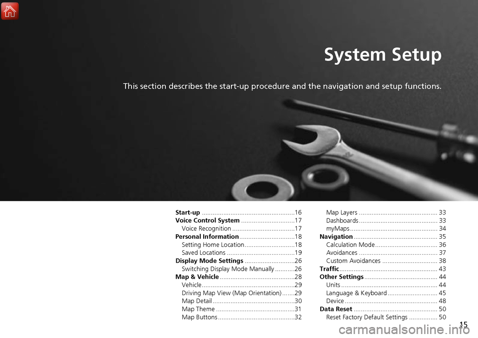HONDA ACCORD 2017 9.G Navigation Manual 15
System Setup
This section describes the start-up procedure and the navigation and setup functions.
Start-up....................................................16
Voice Control System ..............