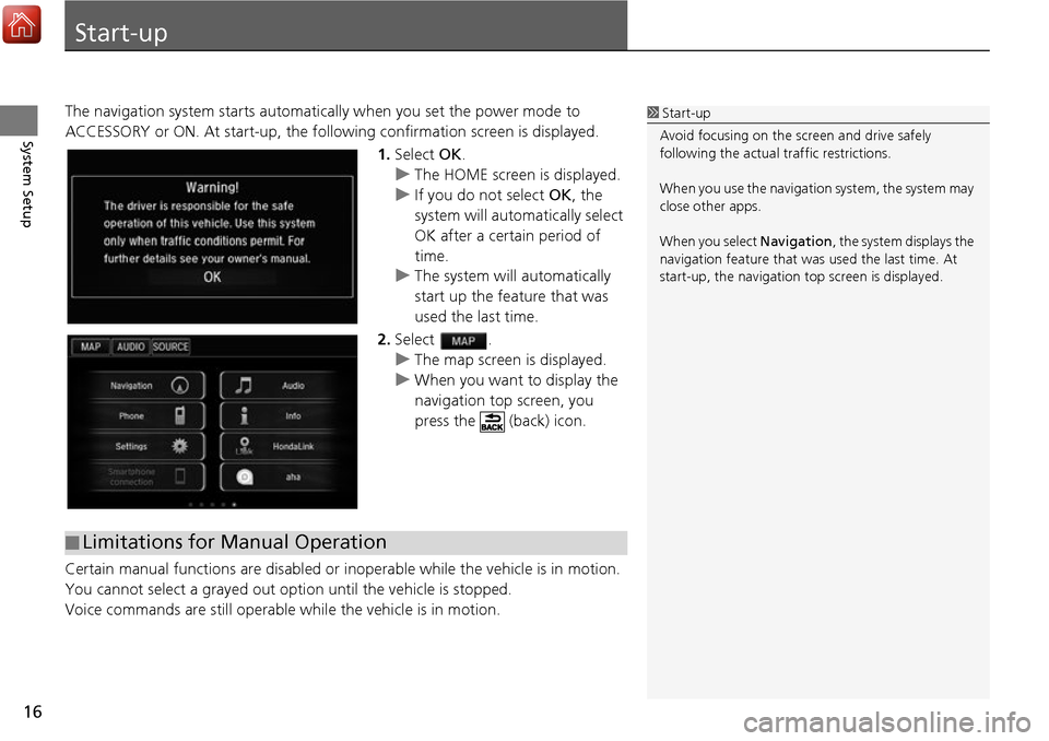 HONDA ACCORD 2017 9.G Navigation Manual 16
System Setup
Start-up
The navigation system starts automatically when yo u set the power mode to 
ACCESSORY or ON. At start-up, the follow ing confirmation screen is displayed.
1. Select  OK.
u The