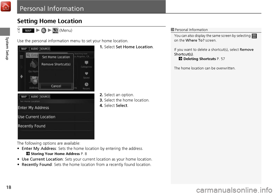 HONDA ACCORD 2017 9.G Navigation Manual 18
System Setup
Personal Information
Setting Home Location
Huu  (Menu)
Use the personal information menu to set your home location. 1.Select  Set Home Location .
2. Select an option.
3. Select the hom