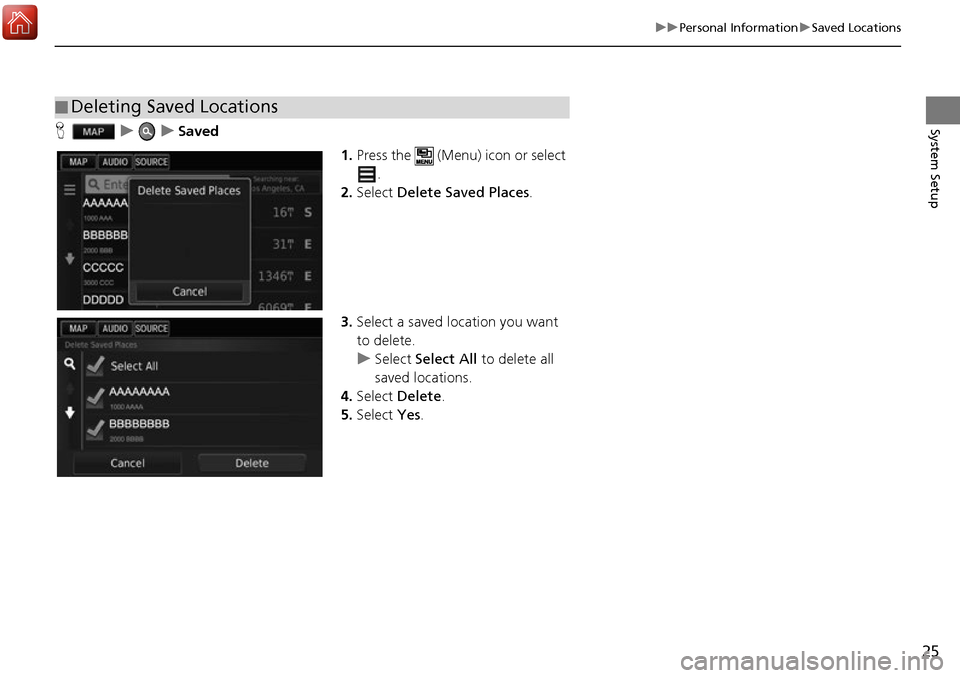 HONDA ACCORD 2017 9.G Navigation Manual 25
uuPersonal Information uSaved Locations
System SetupH uuSaved
1.Press the   (Menu) icon or select 
.
2. Select  Delete Saved Places .
3. Select a saved location you want 
to delete.
u Select  Selec