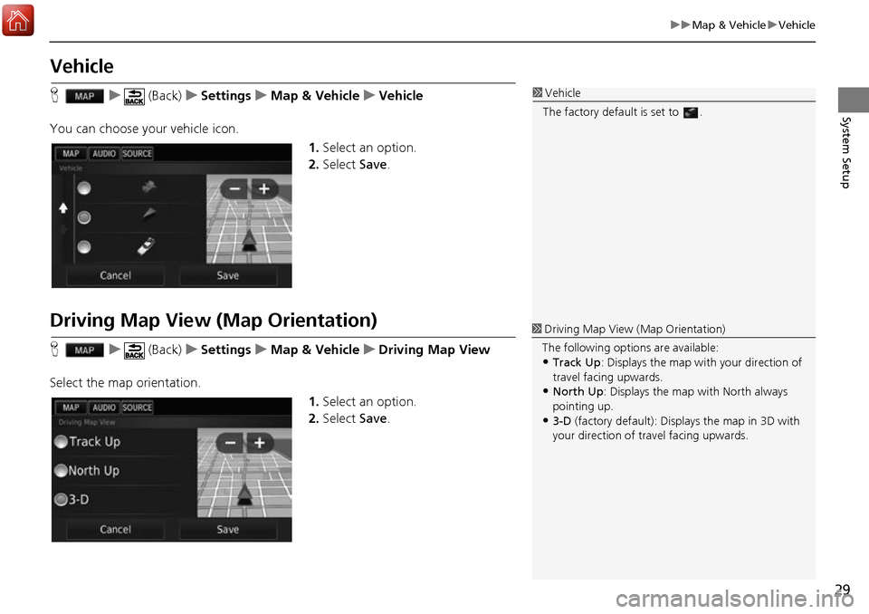 HONDA ACCORD 2017 9.G Navigation Manual 29
uuMap & Vehicle uVehicle
System Setup
Vehicle
H u (Back) uSettings uMap & Vehicle uVehicle
You can choose your vehicle icon. 1.Select an option.
2. Select  Save.
Driving Map View (Map Orientation)
