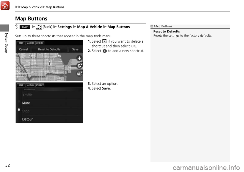 HONDA ACCORD 2017 9.G Navigation Manual 32
uuMap & Vehicle uMap Buttons
System Setup
Map Buttons
H u (Back) uSettings uMap & Vehicle uMap Buttons
Sets up to three shortcuts that  appear in the map tools menu.
1.Select   if you want to delet