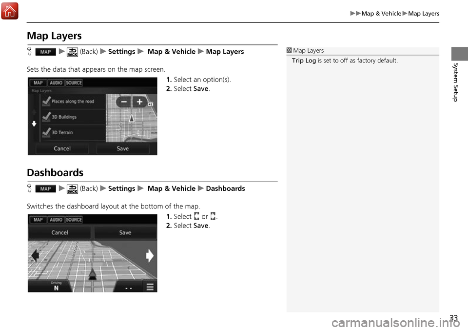 HONDA ACCORD 2017 9.G Navigation Manual 33
uuMap & Vehicle uMap Layers
System Setup
Map Layers
H u (Back) uSettings u Map & Vehicle uMap Layers
Sets the data that appears on the map screen. 1.Select an option(s).
2. Select  Save.
Dashboards