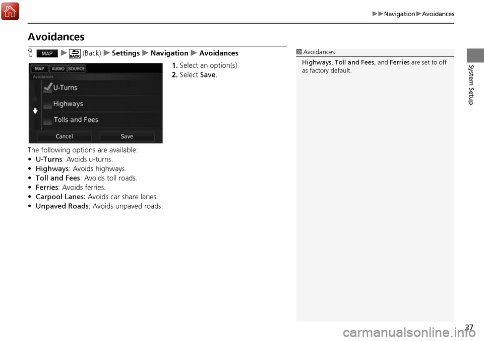 HONDA ACCORD 2017 9.G Navigation Manual 37
uuNavigation uAvoidances
System Setup
Avoidances
H u (Back) uSettings uNavigation uAvoidances
1. Select an option(s).
2. Select  Save.
The following options are available:
• U-Turns : Avoids u-tu