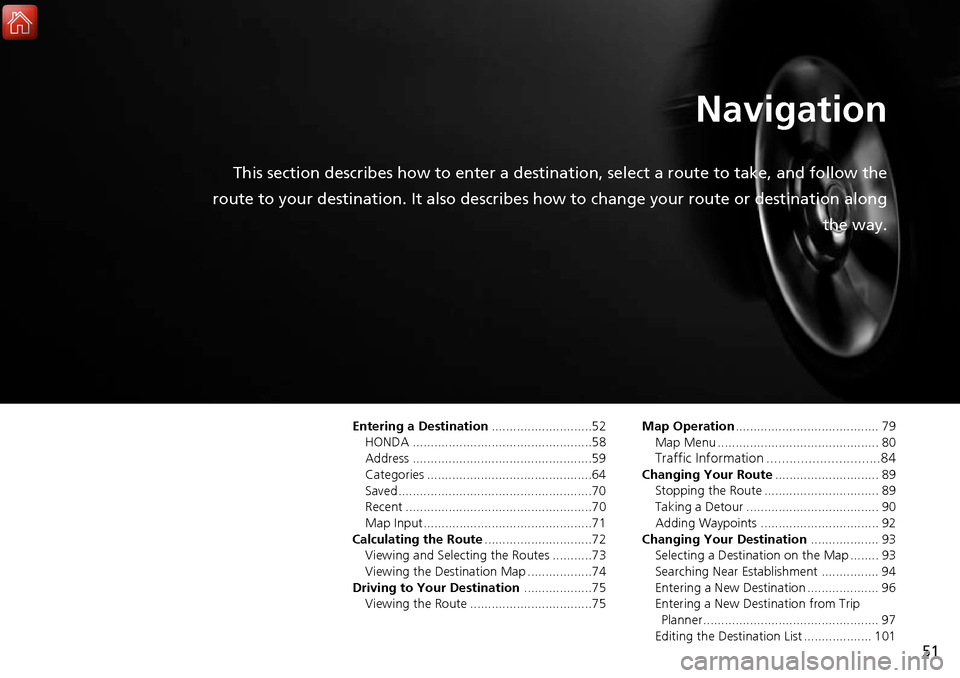 HONDA ACCORD 2017 9.G Navigation Manual 51
Navigation
This section describes how to enter a destination, select a route to take, and follow the
route to your destination. It also describes how to change your route or destination along
the w HONDA ACCORD 2017 9.G Navigation Manual 51
Navigation
This section describes how to enter a destination, select a route to take, and follow the
route to your destination. It also describes how to change your route or destination along
the w