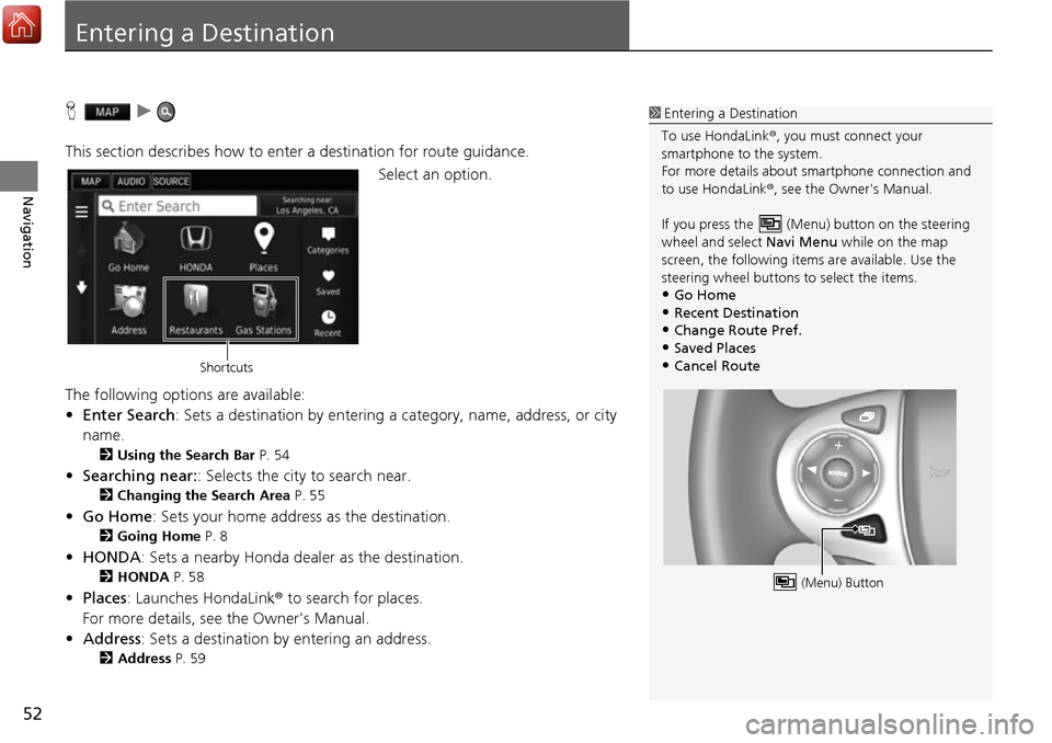 HONDA ACCORD 2017 9.G Navigation Manual 52
Navigation
Entering a Destination
Hu
This section describes how to enter a destination for route guidance. Select an option.
The following options are available:
• Enter Search : Sets a destinati