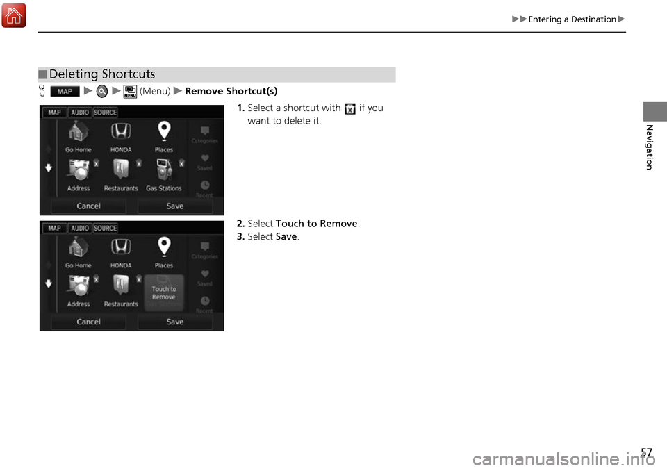 HONDA ACCORD 2017 9.G Navigation Manual 57
uuEntering a Destination u
Navigation
Huu  (Menu)uRemove Shortcut(s)
1.Select a shortcut with   if you 
want to delete it.
2. Select  Touch to Remove .
3. Select  Save.
■Deleting Shortcuts 