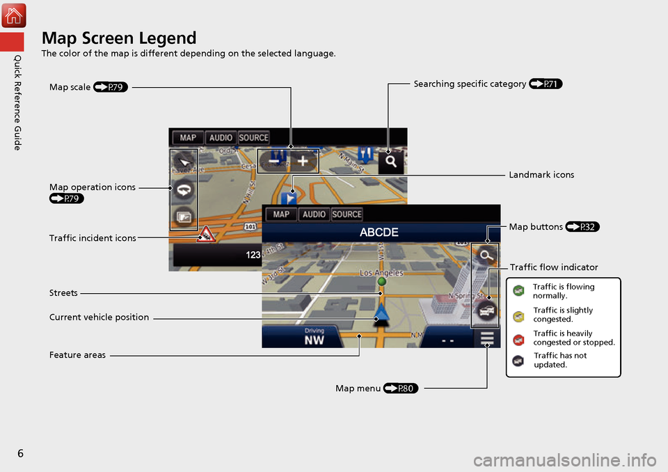 HONDA ACCORD 2017 9.G Navigation Manual 6
Quick Reference GuideMap Screen Legend
The color of the map is different depending on the selected language.
Map operation icons 
(P79)Map menu (P80)
Map scale 
(P79)
Current vehicle position Street