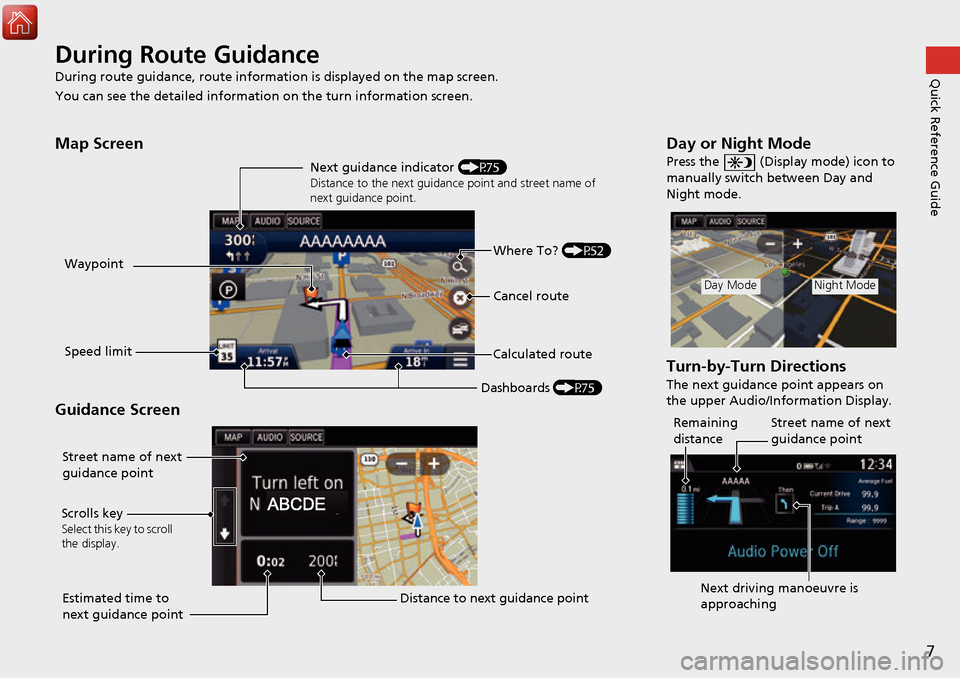 HONDA ACCORD 2017 9.G Navigation Manual 7
Quick Reference GuideDuring Route Guidance
During route guidance, route information is displayed on the map screen.
You can see the detailed information  on the turn information screen.
Map Screen
G