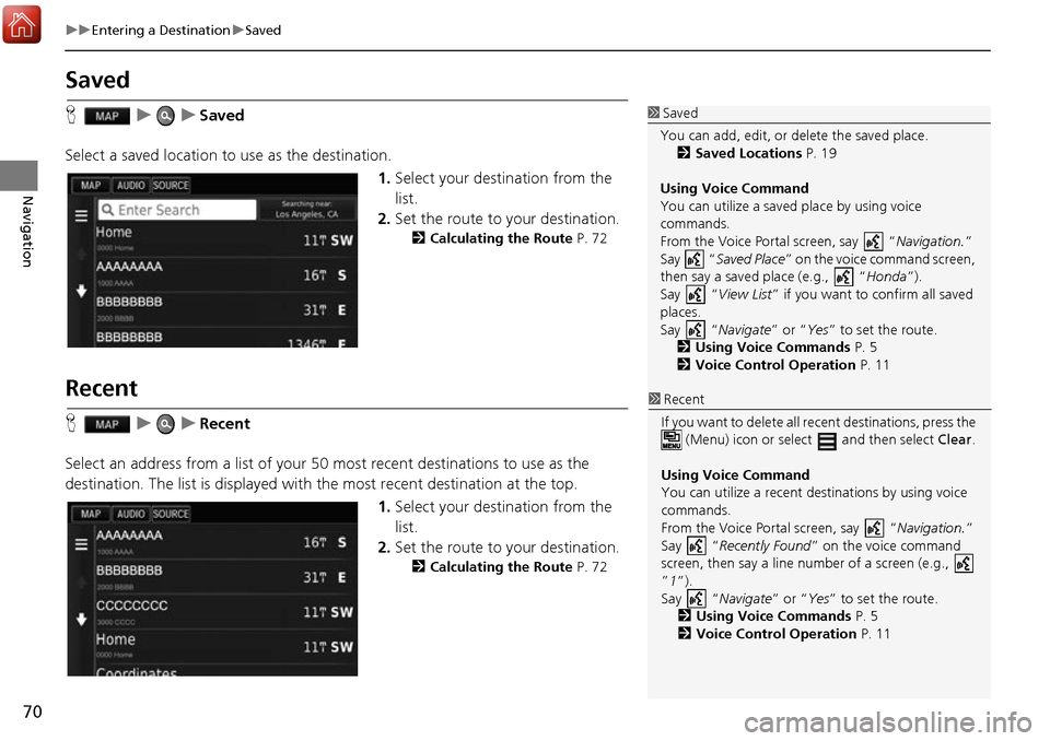 HONDA ACCORD 2017 9.G Navigation Manual 70
uuEntering a Destination uSaved
Navigation
Saved
H uuSaved
Select a saved location to  use as the destination.
1.Select your destination from the 
list.
2. Set the route to your destination.
2 Calc