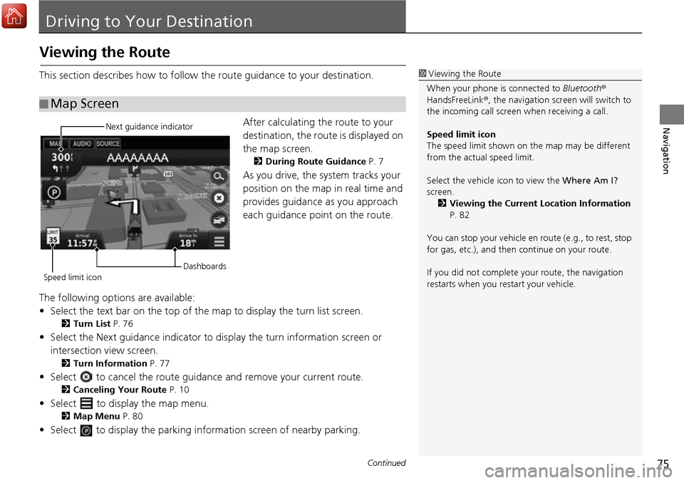 HONDA ACCORD 2017 9.G Navigation Manual 75Continued
Navigation
Driving to Your Destination
Viewing the Route
This section describes how to follow the route guidance to your destination.After calculating the route to your 
destination, the r