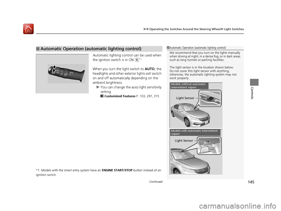 HONDA ACCORD 2017 9.G Owners Manual Continued145
uuOperating the Switches Around the Steering Wheel uLight Switches
Controls
Automatic lighting control can be used when 
the ignition switch is in ON 
(w*1.
When you turn the  light switc