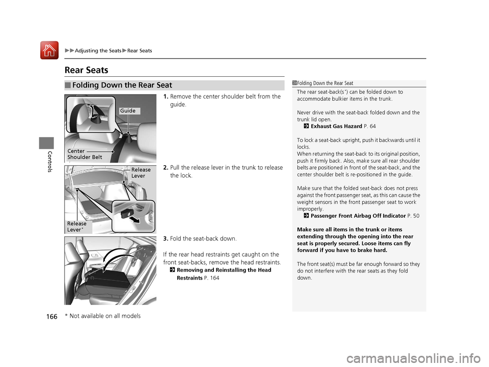 HONDA ACCORD 2017 9.G Owners Manual 166
uuAdjusting the Seats uRear Seats
Controls
Rear Seats
1. Remove the center shoulder belt from the
guide.
2. Pull the release lever in the trunk to release
the lock.
3. Fold the seat-back down.
HONDA ACCORD 2017 9.G Owners Manual 166
uuAdjusting the Seats uRear Seats
Controls
Rear Seats
1. Remove the center shoulder belt from the
guide.
2. Pull the release lever in the trunk to release
the lock.
3. Fold the seat-back down.