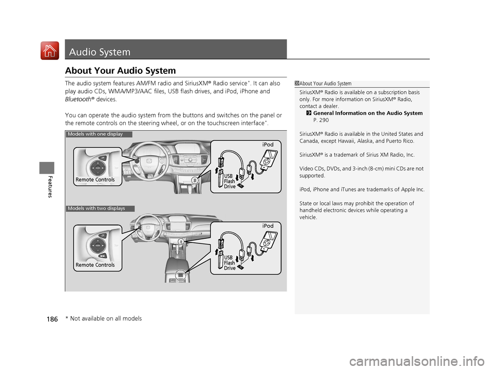 HONDA ACCORD 2017 9.G Owners Manual 186
Features
Audio System
About Your Audio System
The audio system features AM/FM radio and SiriusXM ® Radio service*. It can also 
play audio CDs, WMA/MP3/AAC files, USB flash drives, and iPod, iPho