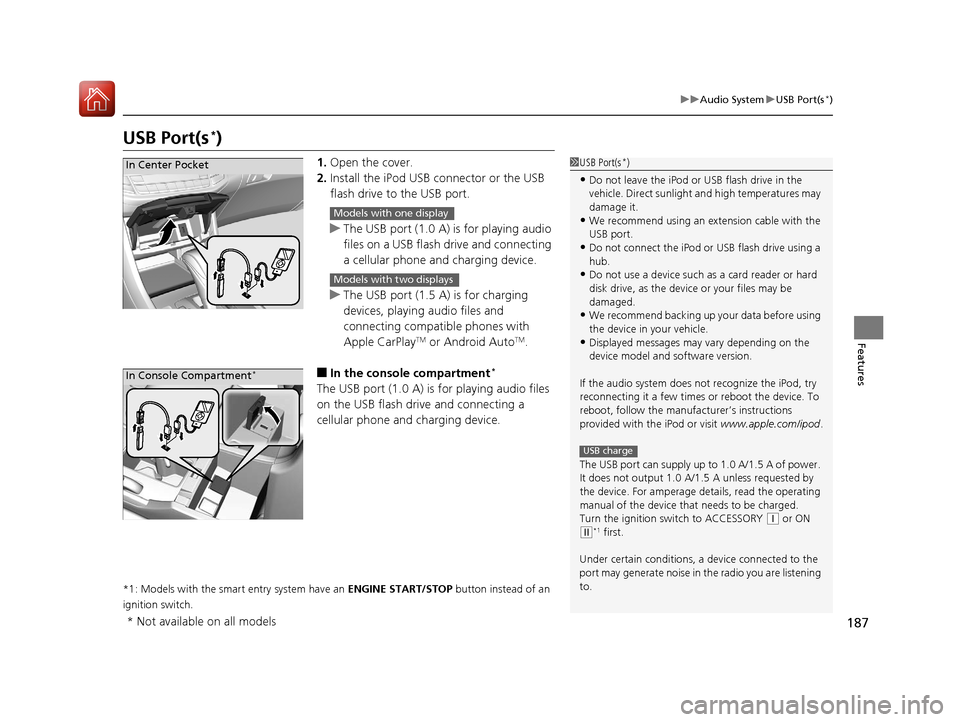 HONDA ACCORD 2017 9.G Owners Manual 187
uuAudio System uUSB Port(s*)
Features
USB Port(s*)
1. Open the cover.
2. Install the iPod USB connector or the USB 
flash drive to the USB port.
u The USB port (1.0 A) is for playing audio 
files 