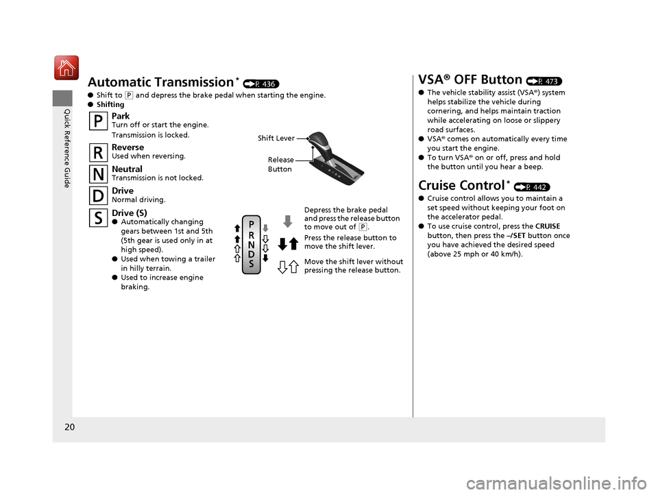 HONDA ACCORD 2017 9.G Owners Manual 20
Quick Reference Guide
Automatic Transmission* (P 436)
● Shift to 
(P and depress the brake pedal when starting the engine.
● Shifting
ParkTurn off or start the engine.
Transmission is locked.
N