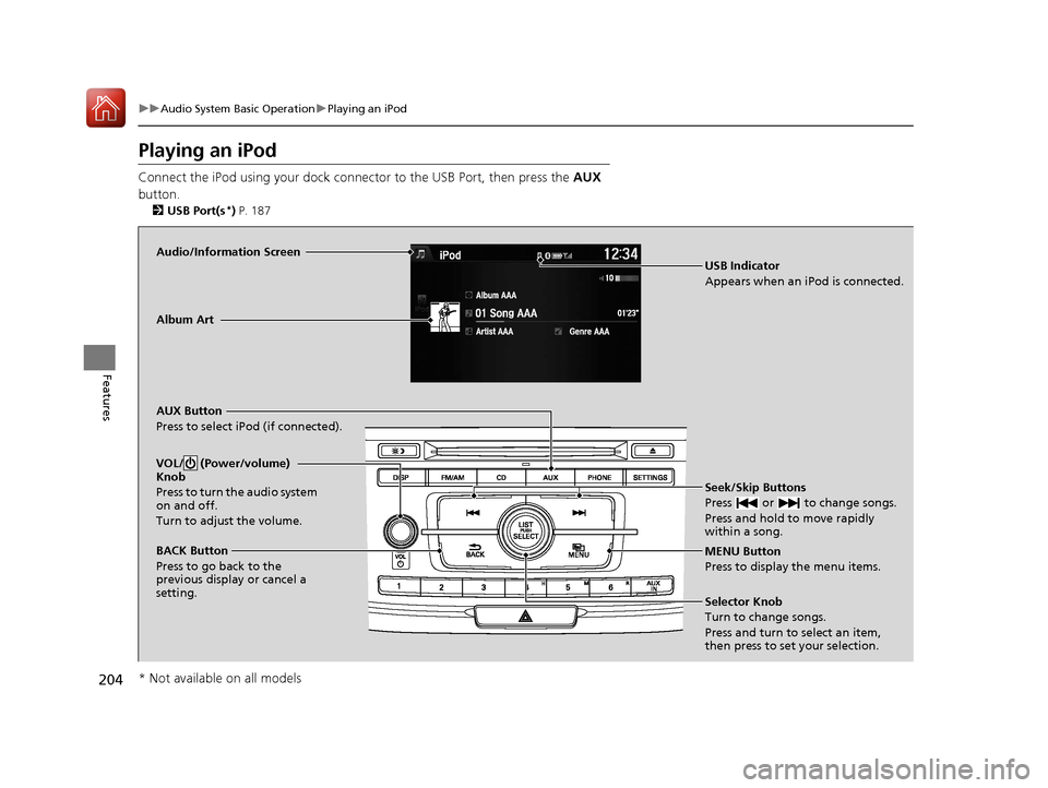 HONDA ACCORD 2017 9.G Owners Manual 204
uuAudio System Basic Operation uPlaying an iPod
Features
Playing an iPod
Connect the iPod using your dock connec tor to the USB Port, then press the AUX 
button.
2 USB Port(s*) P. 187
Audio/Inform