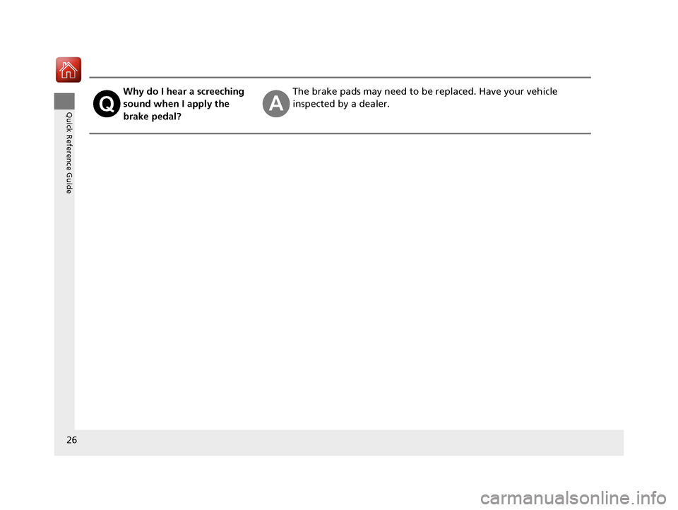 HONDA ACCORD 2017 9.G Owners Manual 26
Quick Reference Guide
Why do I hear a screeching 
sound when I apply the 
brake pedal?The brake pads may need to be replaced. Have your vehicle 
inspected by a dealer.
17 ACCORD 4D GAS-31T2A6400.bo