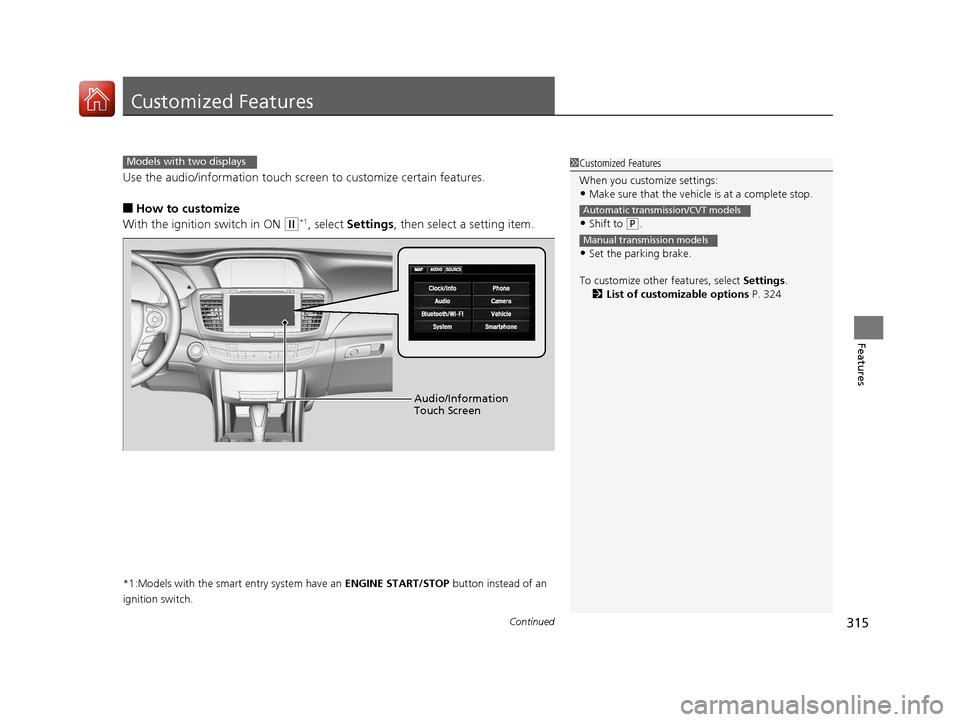 HONDA ACCORD 2017 9.G Owners Manual 315Continued
Features
Customized Features
Use the audio/information touch screen to customize certain features.
■How to customize
With the ignition switch in ON 
(w*1, select  Settings , then select